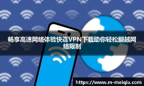 畅享高速网络体验快连VPN下载助你轻松翻越网络限制
